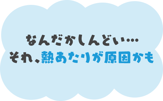 なんだかしんどい…それ、熱あたりが原因かも